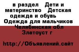  в раздел : Дети и материнство » Детская одежда и обувь »  » Одежда для мальчиков . Челябинская обл.,Златоуст г.